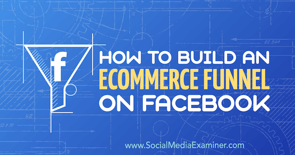 Πώς να δημιουργήσετε μια διοχέτευση ηλεκτρονικού εμπορίου στο Facebook από τον Jordan Bucknell στο Social Media Examiner.
