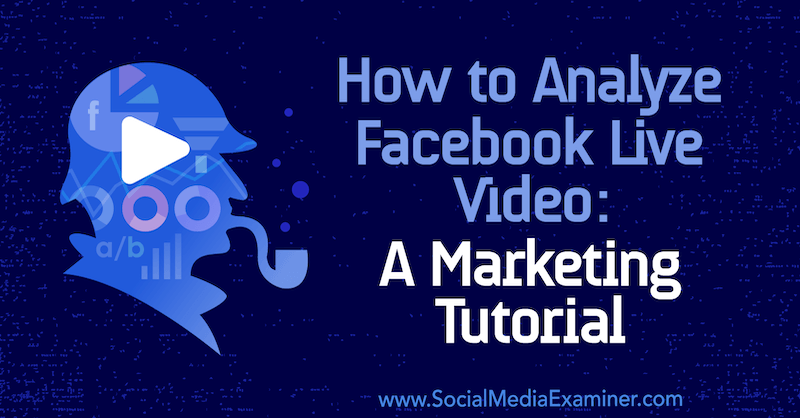 Πώς να αναλύσετε το Facebook Live Video: Ένα μάθημα μάρκετινγκ από τη Luria Petrucci στο Social Media Examiner.