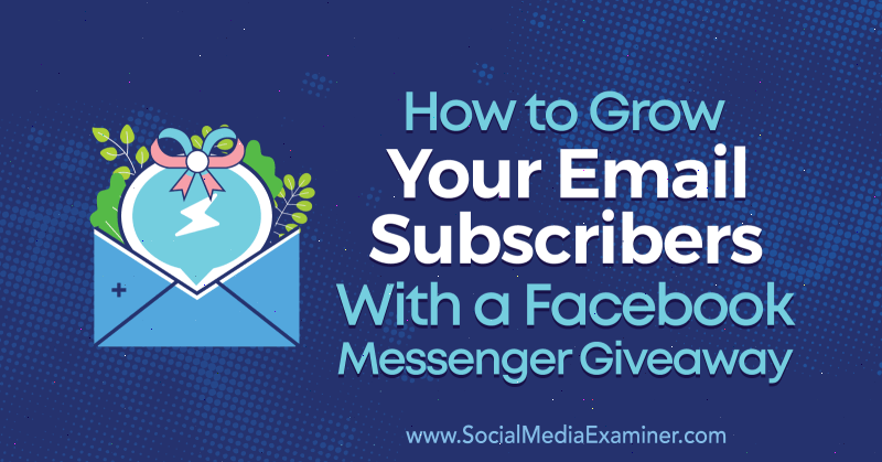 Πώς να μεγαλώσετε τους συνδρομητές email σας με το Facebook Messenger Giveaway από τον Steve Chou στο Social Media Examiner.