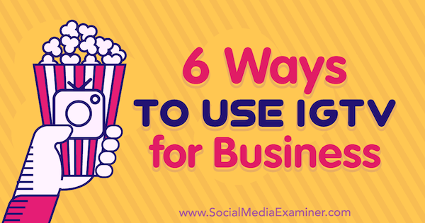 6 τρόποι χρήσης του IGTV για επιχειρήσεις Irina Weber στο Social Media Examiner.
