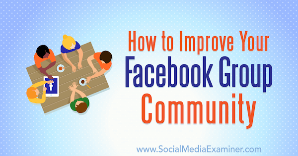 Πώς να βελτιώσετε την κοινότητα του Facebook Group σας από τον Lynsey Fraser στο Social Media Examiner.