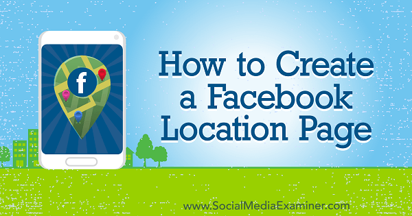 Πώς να δημιουργήσετε μια σελίδα τοποθεσίας στο Facebook από την Amy Hayward στο Social Media Examiner.