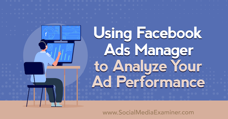 Χρησιμοποιώντας το Facebook Ads Manager για να αναλύσετε την απόδοση των διαφημίσεών σας: Social Media Examiner