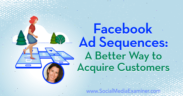 Αλληλουχίες διαφημίσεων Facebook: Ένας καλύτερος τρόπος για να αποκτήσετε πελάτες με πληροφορίες από την Amanda Bond στο Social Media Marketing Podcast.
