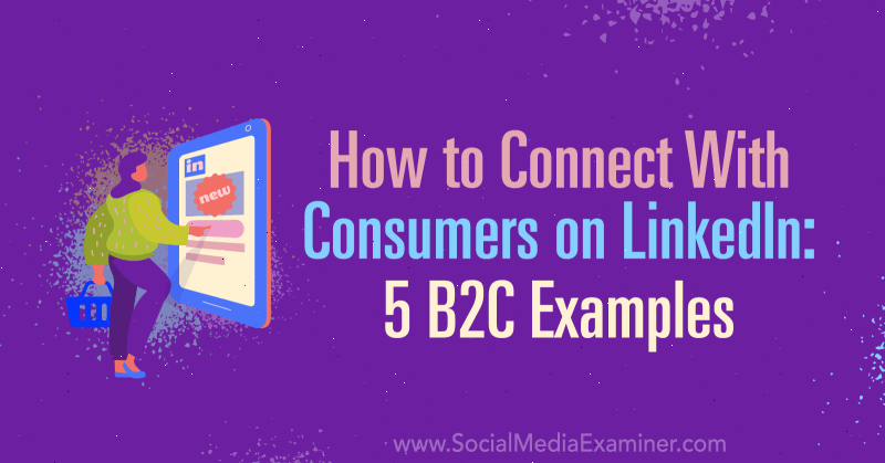 Πώς να συνδεθείτε με τους καταναλωτές στο LinkedIn: 5 παραδείγματα B2C από τον Lachlan Kirkwood στο Social Media Examiner.