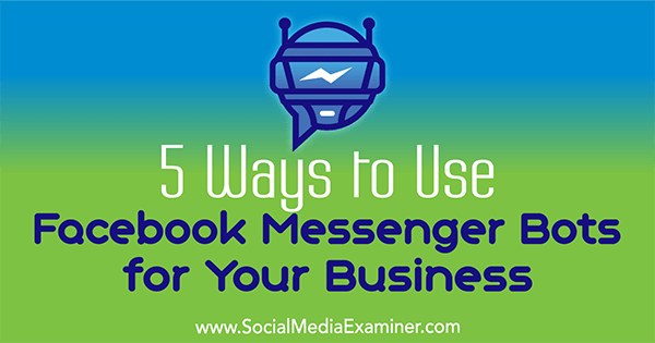 5 τρόποι χρήσης του Facebook Messenger Bots για την επιχείρησή σας από την Ana Gotter στο Social Media Examiner.