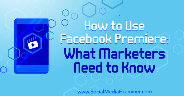 Πώς να χρησιμοποιήσετε την πρεμιέρα του Facebook: Τι πρέπει να γνωρίζουν οι έμποροι από τον Fatmir Hyseni στο Social Media Examiner.