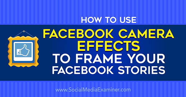 Πώς να χρησιμοποιήσετε τα εφέ κάμερας Facebook για να δημιουργήσετε πλαίσια εκδηλώσεων στο Facebook και καρέ τοποθεσίας στο Social Media Examiner.