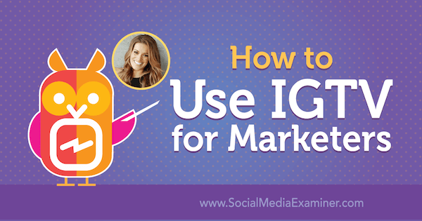 Πώς να χρησιμοποιήσετε το IGTV για επαγγελματίες του μάρκετινγκ με πληροφορίες από την Jasmine Star στο Social Media Marketing Podcast.