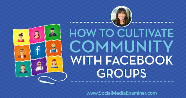 Πώς να καλλιεργήσετε την κοινότητα με τις ομάδες του Facebook με πληροφορίες από την Dana Malstaff στο Social Media Marketing Podcast.