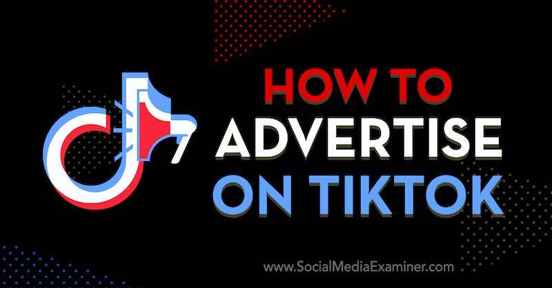 Πώς να διαφημιστείτε στο TikTok: Social Media Examiner