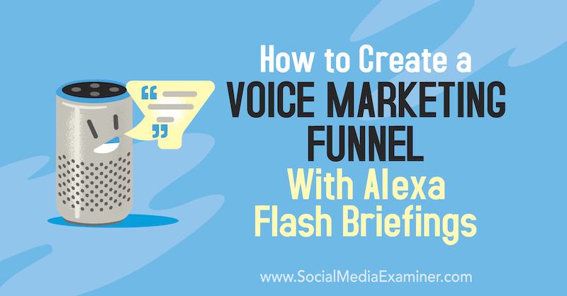 Πώς να δημιουργήσετε μια διοχέτευση φωνητικού μάρκετινγκ με ενημερώσεις Alexa Flash από τον Teri Fisher στο Social Media Examiner.