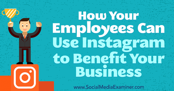 Πώς οι υπάλληλοί σας μπορούν να χρησιμοποιήσουν το Instagram για να ωφελήσουν την επιχείρησή σας από την Kristi Hines στο Social Media Examiner.