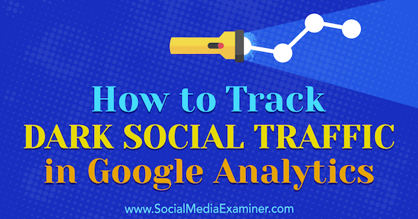 Πώς να παρακολουθείτε την Dark Dark Traffic στο Google Analytics από την Rachel Moore στο Social Media Examiner.