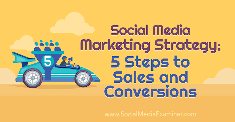 Στρατηγική μάρκετινγκ κοινωνικών μέσων: 5 βήματα για πωλήσεις και μετατροπές από την Dana Malstaff στο Social Media Examiner.