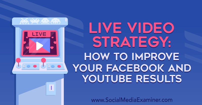 Στρατηγική ζωντανών βίντεο: Πώς να βελτιώσετε τα αποτελέσματα του Facebook και του YouTube από την Luria Petruci στο Social Media Examiner.