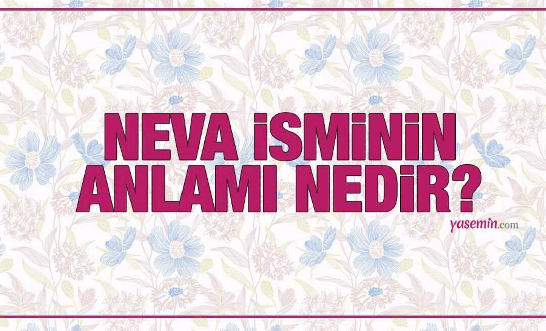 Η σημασία του ονόματος Neva! Αναφέρεται το όνομα Νέβα στο Κοράνι; Ονόματα που ταιριάζουν καλά με το όνομα Νέβα