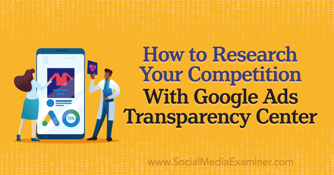 Πώς να ερευνήσετε τον ανταγωνισμό σας με το Κέντρο διαφάνειας του Google Ads από το Social Media Examiner