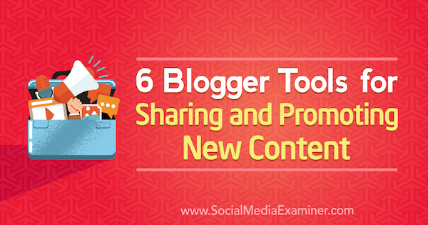 6 Εργαλεία Blogger για κοινή χρήση και προώθηση νέου περιεχομένου από την Sandra Clayton στο Social Media Examiner.