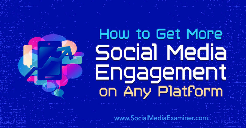 Πώς να αποκτήσετε περισσότερη συμμετοχή κοινωνικών μέσων σε οποιαδήποτε πλατφόρμα: Social Media Examiner