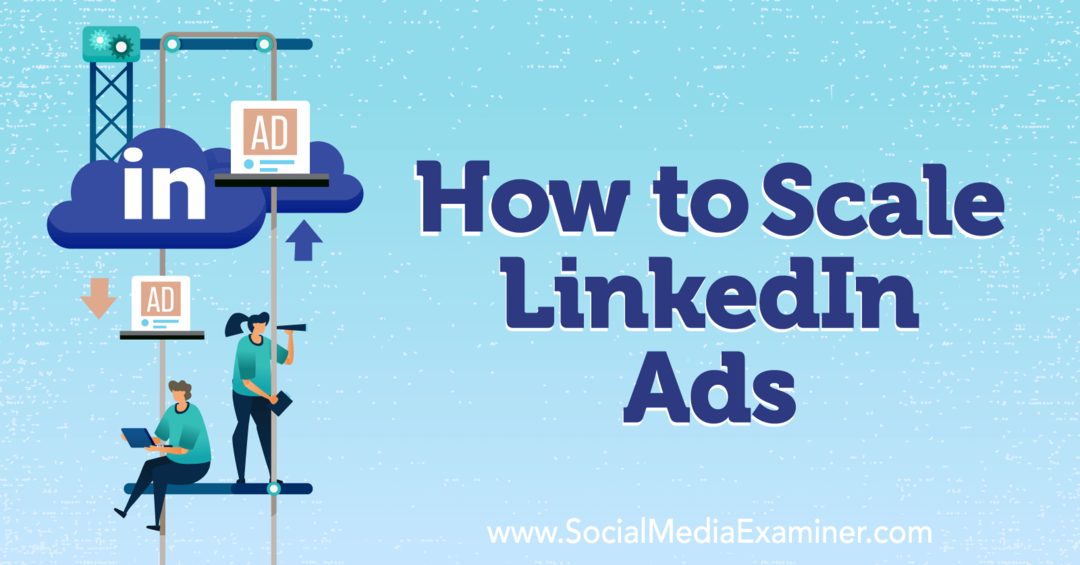 Πώς να κλιμακώσετε το LinkedIn Ads-Social Media Examiner