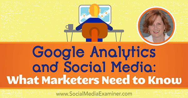 Google Analytics και μέσα κοινωνικής δικτύωσης: Τι πρέπει να γνωρίζουν οι έμποροι που διαθέτουν πληροφορίες από την Annie Cushing στο Social Media Marketing Podcast.