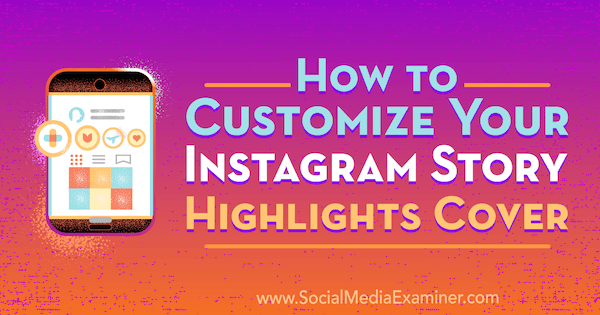 Πώς να προσαρμόσετε το εξώφυλλο των Στιγμιότυπων ιστοριών Instagram από τον Tammy Cannon στο Social Media Examiner.