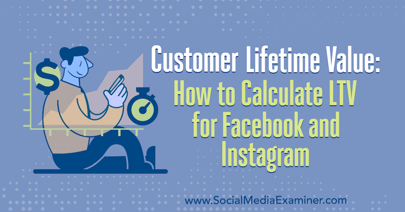Αξία διάρκειας ζωής πελάτη: Πώς να υπολογίσετε το LTV για Facebook και Instagram από τον Maurice Rahmey στο Social Media Examiner.