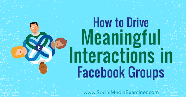 Πώς να οδηγήσετε σημαντικές αλληλεπιδράσεις σε ομάδες του Facebook από την Megan O'Neil στο Social Media Examiner.
