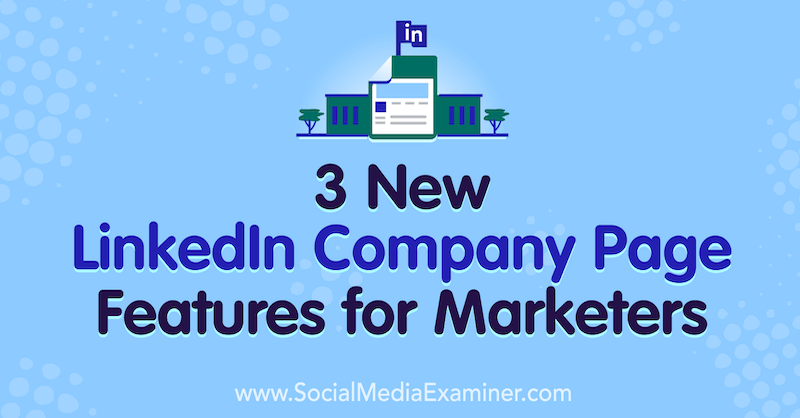 3 Νέες λειτουργίες σελίδας της εταιρείας LinkedIn για τους εμπόρους από τον Louise Brogan στο Social Media Examiner.