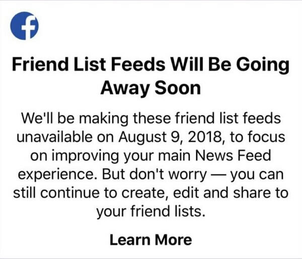 Οι χρήστες του Facebook δεν θα μπορούν πλέον να χρησιμοποιούν λίστες φίλων για να δουν αναρτήσεις από συγκεκριμένους φίλους σε μία ροή χρησιμοποιώντας την εφαρμογή Facebook για συσκευές iOS μετά τις 9 Αυγούστου 2018. 