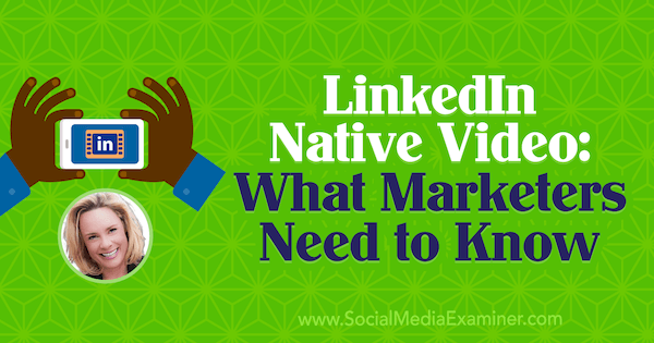 Εγγενές βίντεο LinkedIn: Τι πρέπει να γνωρίζουν οι έμποροι που διαθέτουν πληροφορίες από τη Viveka von Rosen στο Social Media Marketing Podcast.