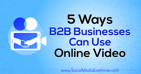 5 τρόποι που οι επιχειρήσεις B2B μπορούν να χρησιμοποιήσουν διαδικτυακό βίντεο από τον Mitt Ray στο Social Media Examiner.