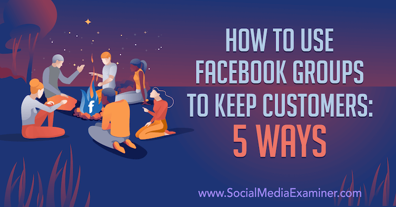 Πώς να χρησιμοποιήσετε τις ομάδες του Facebook για να διατηρήσετε τους πελάτες: 5 τρόποι από τη Mia Fileman στο Social Media Examiner.