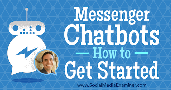 Messenger Chatbots: Πώς να ξεκινήσετε με πληροφορίες από τον Ben Beck στο Social Media Marketing Podcast.