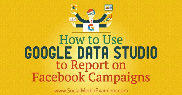 Πώς να χρησιμοποιήσετε το Google Data Studio για αναφορά σε καμπάνιες στο Facebook από τον Chris Palamidis στο Social Media Examiner.
