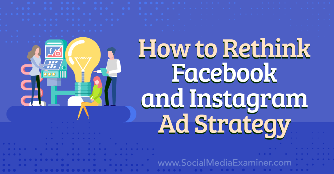 Πώς να ξανασκεφτείτε τη στρατηγική διαφημίσεων του Facebook και του Instagram - Εξεταστής κοινωνικών μέσων