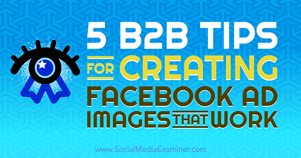 5 συμβουλές B2B για τη δημιουργία εικόνων διαφήμισης στο Facebook που λειτουργούν από τη Nadya Khoja στο Social Media Examiner.