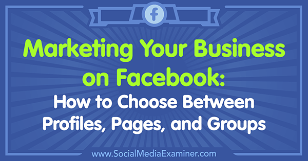 Μάρκετινγκ της επιχείρησής σας στο Facebook: Πώς να επιλέξετε μεταξύ προφίλ, σελίδων και ομάδων από τον Tammy Cannon στο Social Media Examiner.