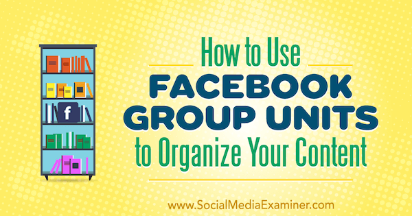 Πώς να χρησιμοποιήσετε το Facebook Group Units για να οργανώσετε το περιεχόμενό σας από τον Meg Brunson στο Social Media Examiner.