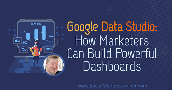 Google Data Studio: Πώς οι έμποροι μπορούν να δημιουργήσουν ισχυρούς πίνακες ελέγχου με πληροφορίες από τον Chris Mercer στο Social Media Marketing Podcast.