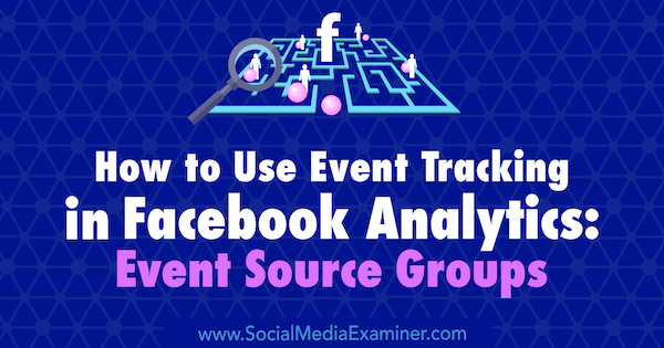 Πώς να χρησιμοποιήσετε την παρακολούθηση συμβάντων στο Facebook Analytics: Ομάδες προέλευσης συμβάντων από την Amy Hayward στο Social Media Examiner.