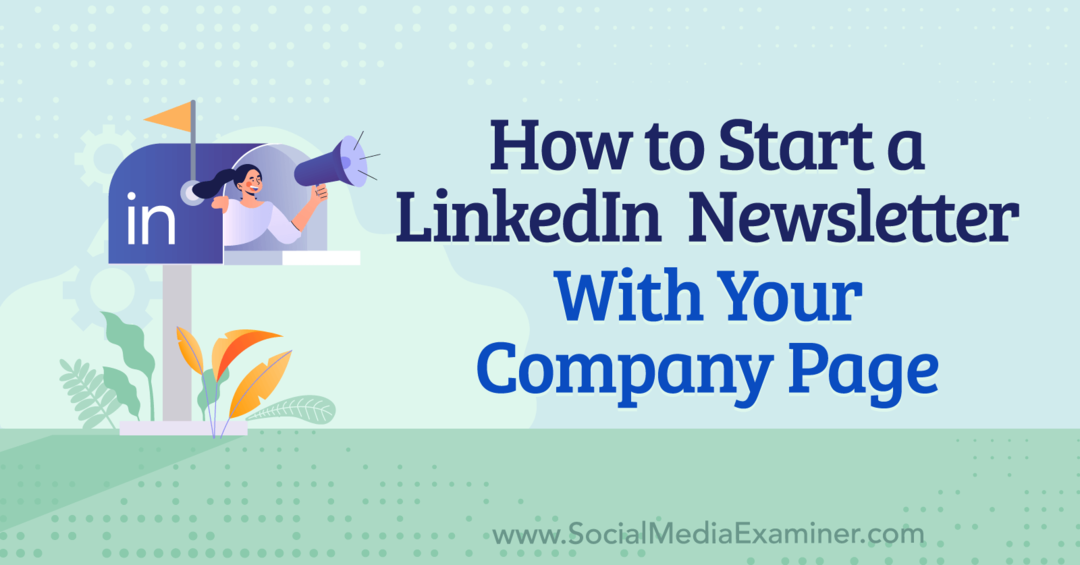 Πώς να ξεκινήσετε ένα ενημερωτικό δελτίο LinkedIn με τη σελίδα της εταιρείας σας: Social Media Examiner