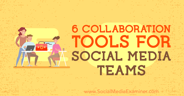 6 Εργαλεία συνεργασίας για ομάδες κοινωνικών μέσων από την Adina Jipa στο Social Media Examiner.
