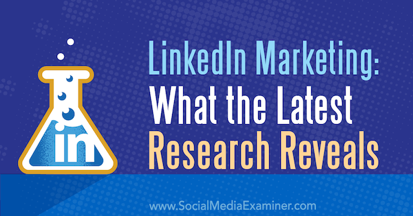 LinkedIn Marketing: Τι αποκαλύπτει η τελευταία έρευνα της Michelle Krasniak στο Social Media Examiner.