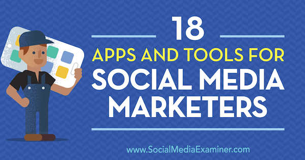 18 Εφαρμογές και εργαλεία για έμπορους κοινωνικών μέσων από τον Mike Stelzner στο Social Media Examiner.