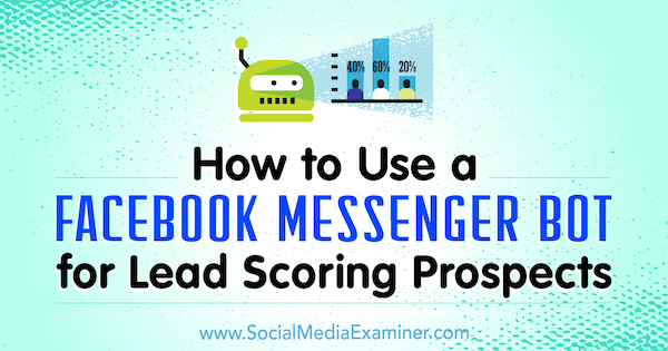 Πώς να χρησιμοποιήσετε ένα Facebook Messenger Bot για προοπτικές βαθμολογίας μολύβδου από την Dana Tran στο Social Media Examiner.