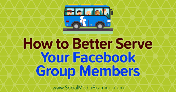 Πώς να εξυπηρετήσετε καλύτερα τα μέλη της ομάδας σας στο Facebook από την Anne Ackroyd στο Social Media Examiner.