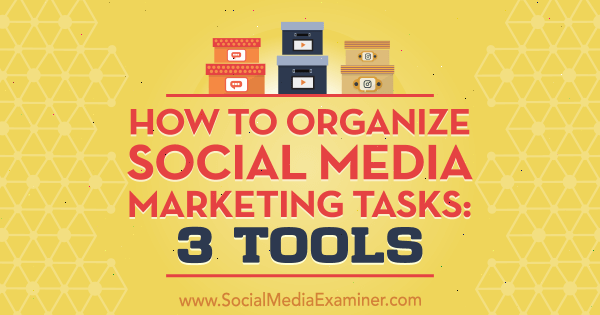 Τρόπος οργάνωσης εργασιών μάρκετινγκ κοινωνικών μέσων: 3 εργαλεία από την Ann Smarty στο Social Media Examiner.