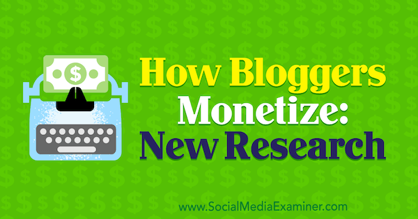 Πώς δημιουργούν έσοδα οι μπλόγκερ: Νέα έρευνα από την Michelle Krasniak στο Social Media Examiner.